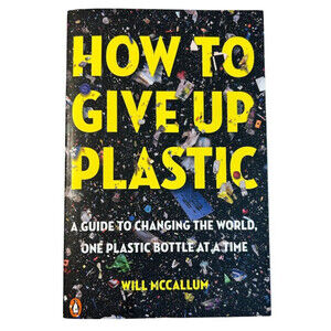 How To Give Up Plastic by Will McCallum A Guide to Changing the World... NEW